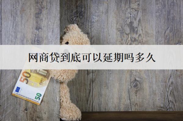 網(wǎng)商貸到底可以延期嗎多久？延期后還不上會(huì)怎樣？