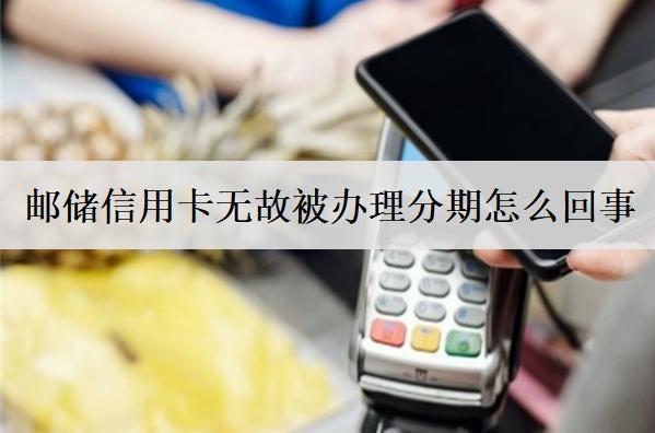 郵儲(chǔ)信用卡無(wú)故被辦理分期怎么回事？分期能提前一次還清嗎？