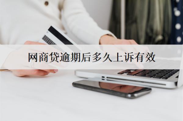 網(wǎng)商貸逾期后多久上訴有效？網(wǎng)商貸逾期后上訴應(yīng)對方法