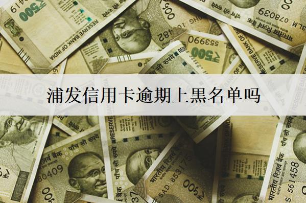 浦發(fā)信用卡逾期上黒名單嗎？怎么協(xié)商只還本金？