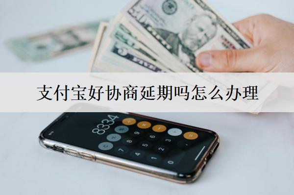 支付寶好協(xié)商延期嗎怎么辦理？支付寶協(xié)商延期難度與方式分析