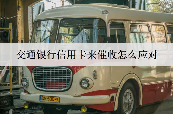 交通銀行信用卡來催收怎么應(yīng)對？交通銀行催收原因分析