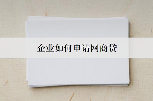 企業(yè)如何申請網(wǎng)商貸？企業(yè)申請網(wǎng)商貸流程及條件