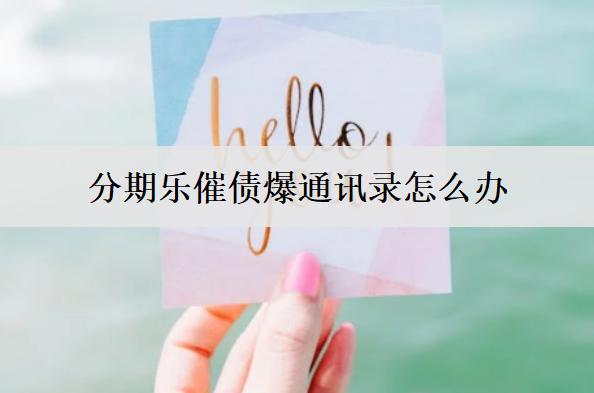 分期樂催債爆通訊錄怎么辦？避免分期樂催債爆通訊錄措施