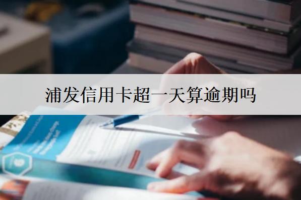 浦發(fā)信用卡超一天算逾期嗎？浦發(fā)信用卡避免逾期方法