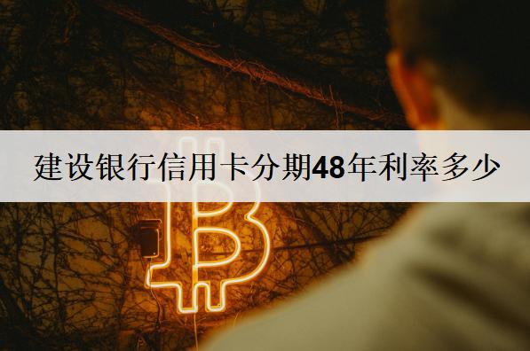建設(shè)銀行信用卡分期48年利率多少？信用卡分期48年優(yōu)勢說明