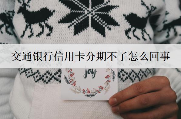 交通銀行信用卡分期不了怎么回事？交通信用卡分期不了原因分析