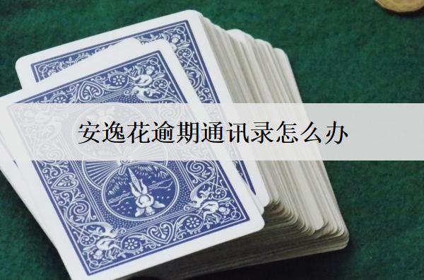 安逸花逾期通訊錄怎么辦？安逸花逾期爆通訊錄應(yīng)對(duì)方案