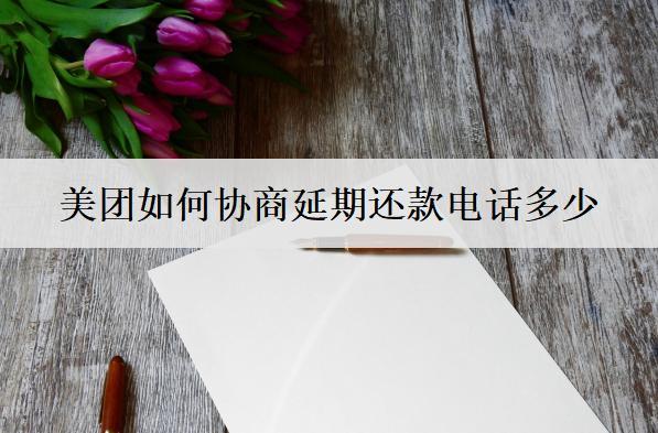 美團如何協(xié)商延期還款電話多少？美團協(xié)商延期步驟詳細解析