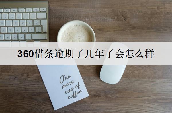 360借條逾期了幾年了會(huì)怎么樣？360借條逾期后果及應(yīng)對(duì)策略