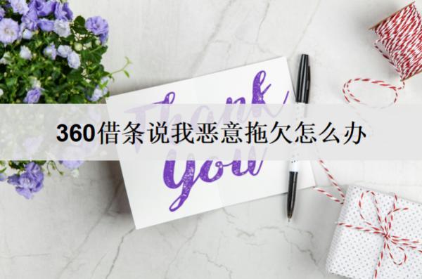 360借條說我惡意拖欠怎么辦？相關解決辦法詳細分析