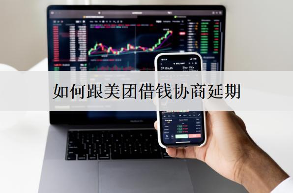 如何跟美團(tuán)借錢協(xié)商延期？跟美團(tuán)借錢協(xié)商延期詳細(xì)步驟