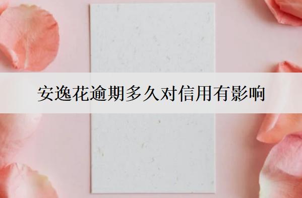 安逸花逾期多久對信用有影響？有什么解決辦法？