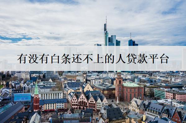 有沒有白條還不上的人貸款平臺(tái)？有這4個(gè)平臺(tái)