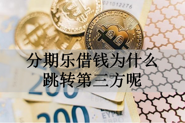 分期樂(lè)借錢為什么跳轉(zhuǎn)第三方呢？有這三個(gè)原因