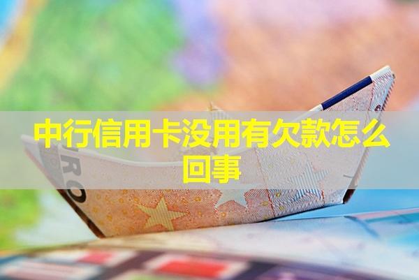 中行信用卡沒用有欠款怎么回事？四種情況