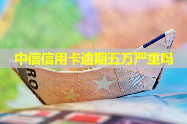 中信信用卡逾期五萬嚴(yán)重嗎？有這五個后果！