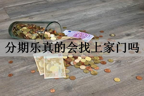 分期樂(lè)真的會(huì)找上家門(mén)嗎？