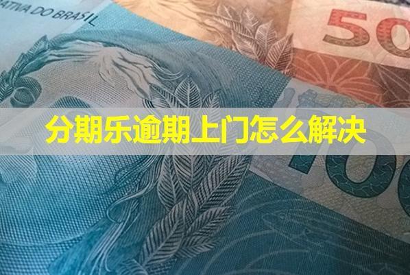 分期樂逾期上門怎么解決？從這三個(gè)方面應(yīng)對(duì)
