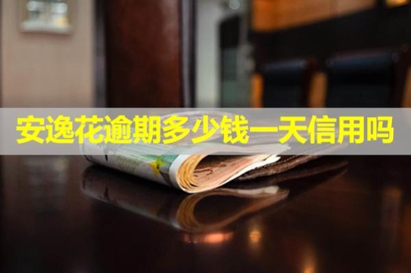 安逸花逾期多少錢一天上信用嗎？該怎么處理欠款