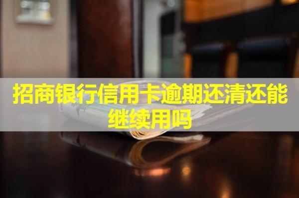 招商銀行信用卡逾期還清還能繼續(xù)用嗎？還能辦理工資卡嗎？