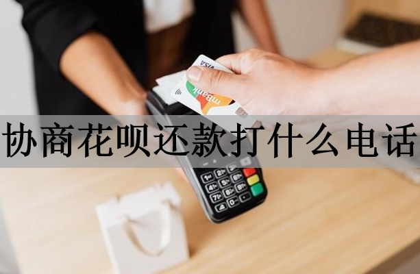 協(xié)商花唄還款打什么電話？還款方式有哪些？