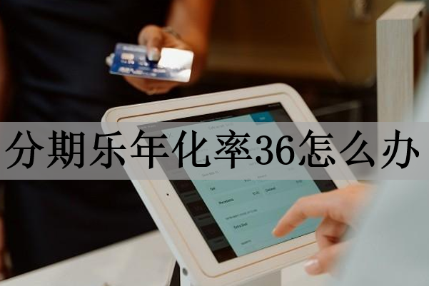分期樂(lè)年化率36怎么辦？利率過(guò)高可以不還嗎？