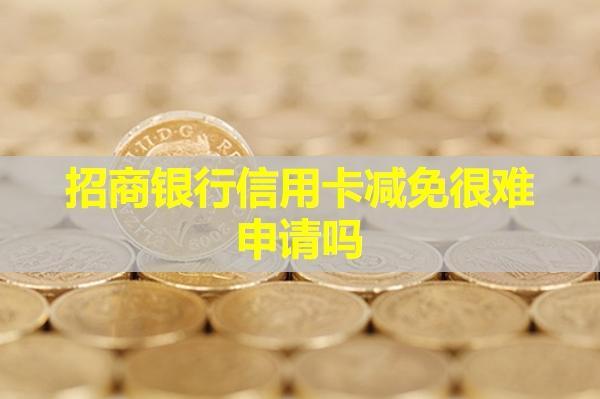 招商銀行信用卡減免很難申請嗎？詳細(xì)流程是什么？