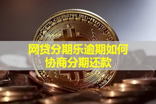 網(wǎng)貸分期樂逾期如何協(xié)商分期還款？