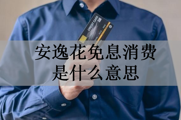 安逸花免息消費是什么意思？