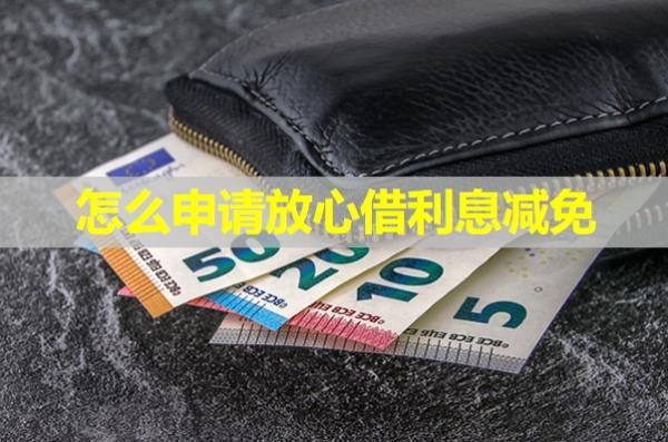 怎么申請放心借利息減免？按這五步準(zhǔn)沒錯(cuò)！