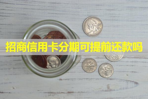 招商信用卡分期可提前還款嗎？分期時(shí)候續(xù)費(fèi)多少？