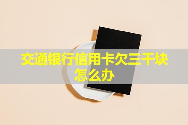 交通銀行信用卡欠三千塊怎么辦？