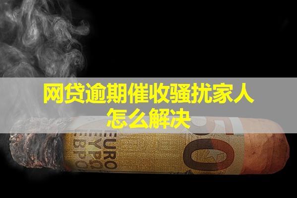 網(wǎng)貸逾期催收騷擾家人怎么解決？教你三種方式。