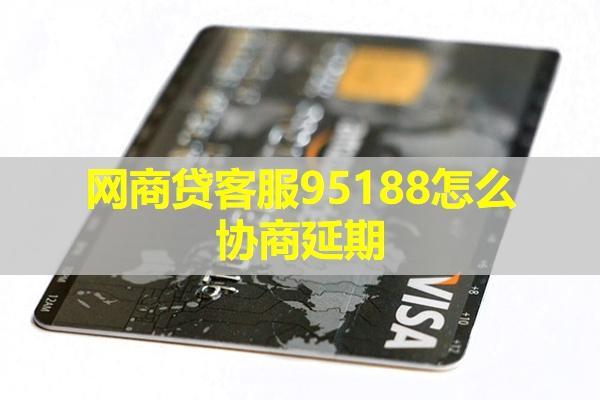 網(wǎng)商貸95188怎么協(xié)商延期？延期時(shí)間可以多久呢？