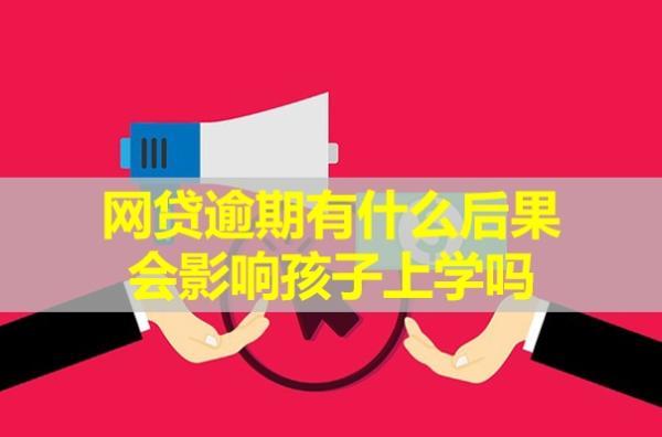 網(wǎng)貸逾期有什么后果？會(huì)影響孩子上學(xué)嗎？