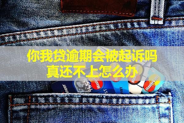 你我貸逾期會被起訴嗎？真還不上怎么辦？