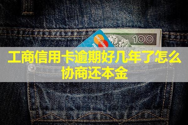 工商信用卡逾期好幾年了怎么協(xié)商還本金？