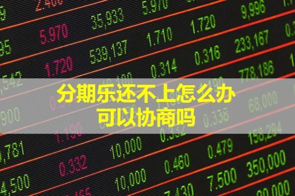 分期樂還不上怎么辦？可以協(xié)商嗎？