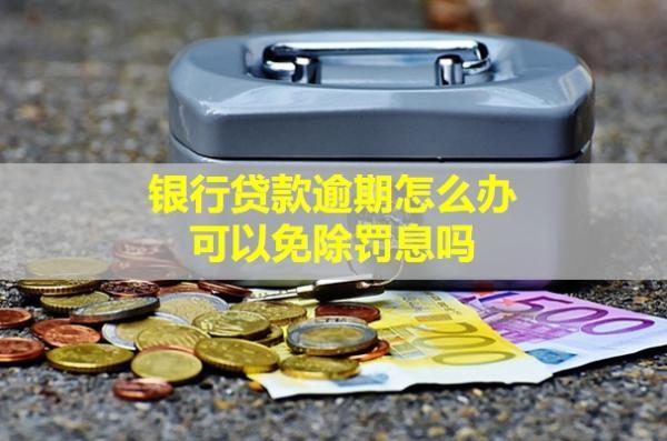 銀行貸款逾期怎么辦？可以免除罰息嗎？