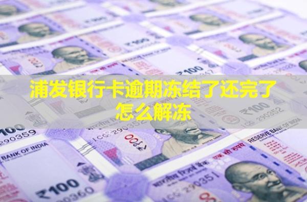 浦發(fā)銀行卡逾期凍結(jié)了還完了怎么解凍？還能用嗎？