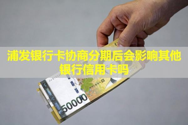 浦發(fā)銀行卡協(xié)商分期后會影響其他銀行信用卡嗎？再次逾期怎么辦？