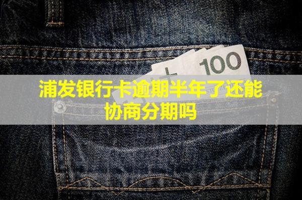 浦發(fā)銀行卡逾期半年了還能協(xié)商分期嗎？還能用嗎？