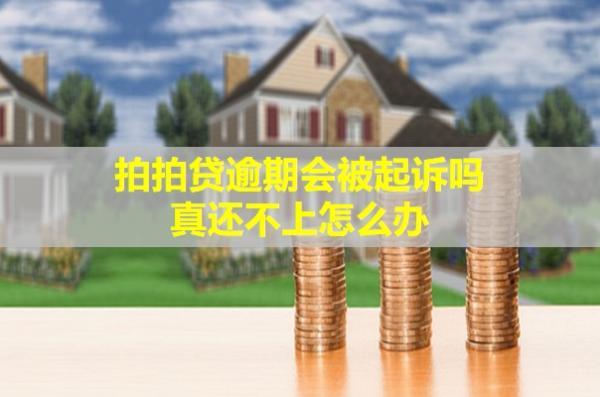 拍拍貸逾期會被起訴嗎？真還不上怎么辦呢？