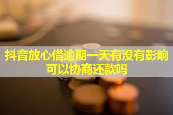 抖音放心借逾期一天有沒有影響？可以協(xié)商還款嗎？