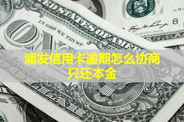 浦發(fā)信用卡逾期怎么協(xié)商只還本金？