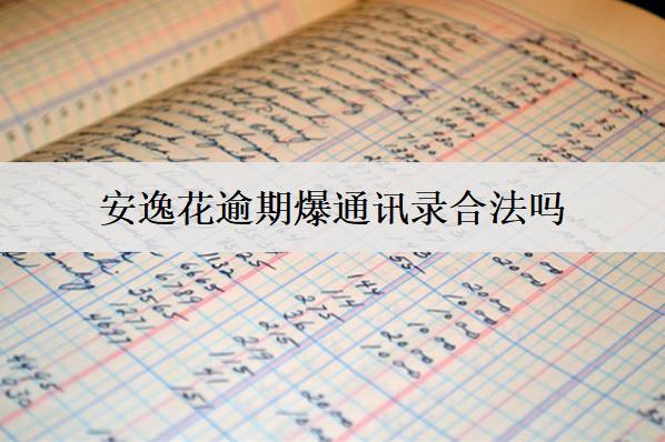 安逸花逾期爆通訊錄合法嗎？怎么應(yīng)對(duì)？