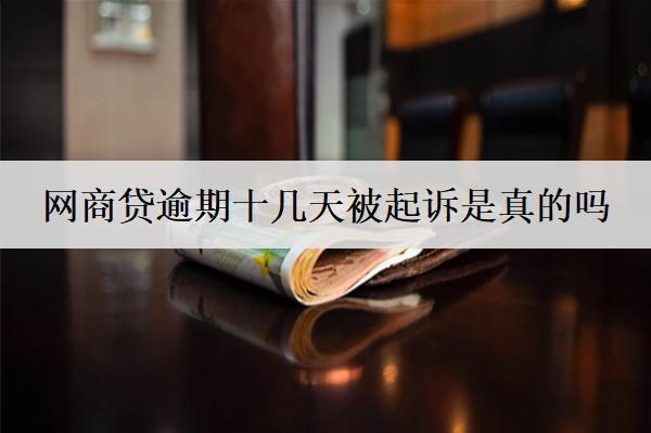 網(wǎng)商貸逾期十幾天被起訴是真的嗎？