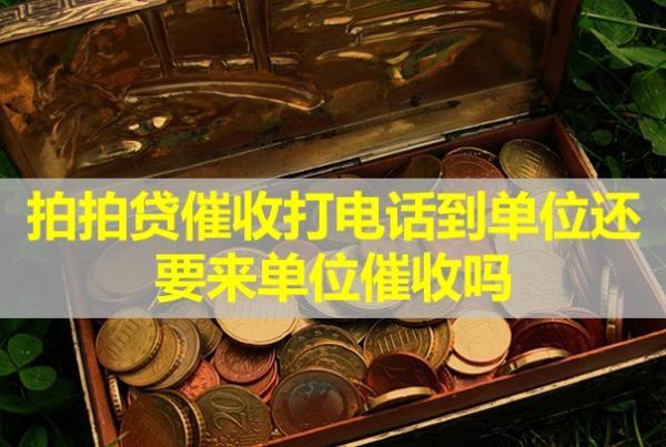 拍拍貸催收打電話到單位還要來單位催收嗎？怎么辦？