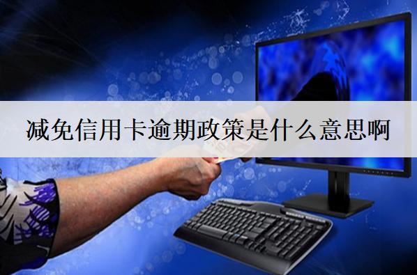 減免信用卡逾期政策是什么意思啊？有什么影響？